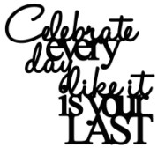 Celebrate like every day is your last  98 x 90 Bulk pack 5 sold